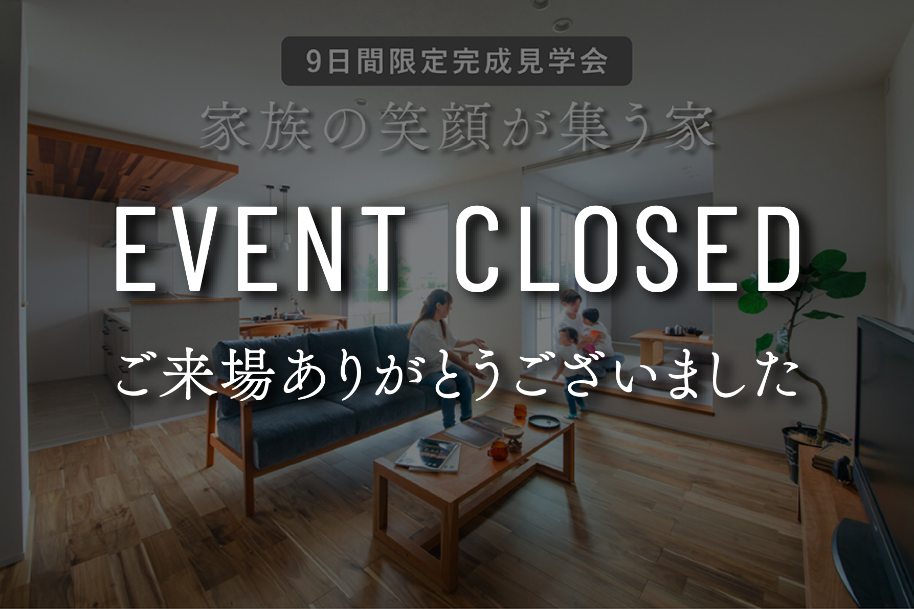 【9日間限定】家族の笑顔が集う家｜9日間限定完成見学会